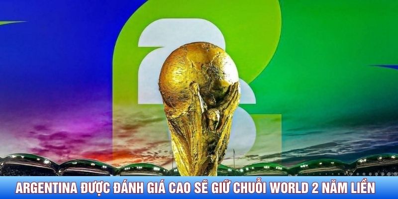 Argentina được đánh giá cao sẽ giữ chuỗi World 2 năm liền