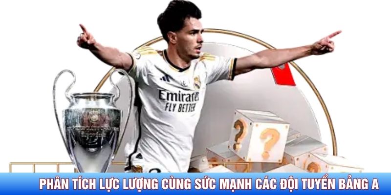 Phân tích lực lượng cùng sức mạnh các đội tuyển bảng A