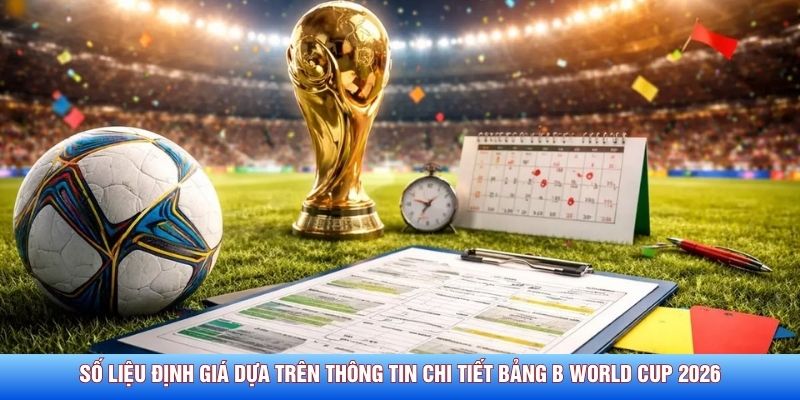Số liệu định giá dựa trên thông tin chi tiết bảng B World Cup 2026