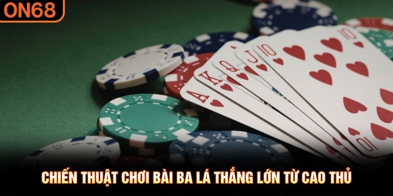 Chiến thuật chơi bài ba lá thắng lớn từ cao thủ 